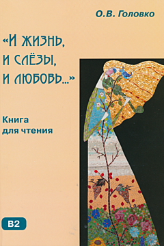 "I zhizn, i slyozy, i lyubov...": kniga dlya chteniya s kommentariyami i uprazhneniyami | "И жизнь, и слёзы, и любовь...": книга для чтения с комментариями и упражнениями (B2)