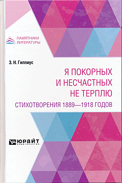 "Ya pokornykh i neschastnykh ne terplyu": Stikhotvoreniya 1889-1918 godov | «Я покорных и несчастных не терплю»: Стихотворения 1889-1918 годов