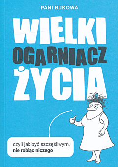 Wielki Ogarniacz Życia. Czyli jak być szczęśliwą nie robiąc niczego