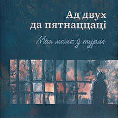 Ad dvukh da pyatnatstsatsi. Maya mama w turme | Ад двух да пятнаццаці. Мая мама ў турме